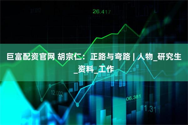 巨富配资官网 胡宗仁：正路与弯路 | 人物_研究生_资料_工作