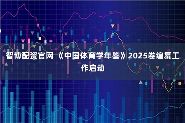智博配资官网 《中国体育学年鉴》2025卷编纂工作启动