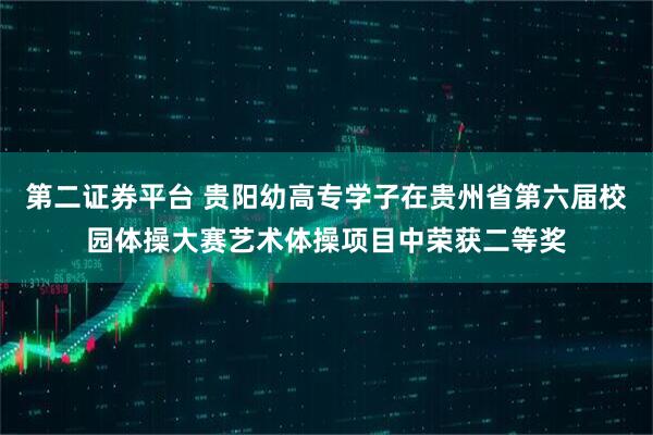 第二证券平台 贵阳幼高专学子在贵州省第六届校园体操大赛艺术体操项目中荣获二等奖