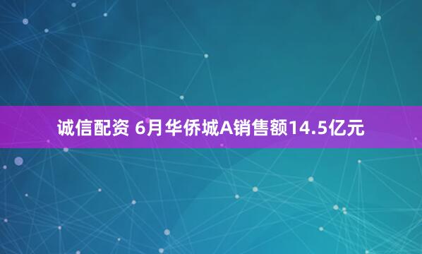 诚信配资 6月华侨城A销售额14.5亿元