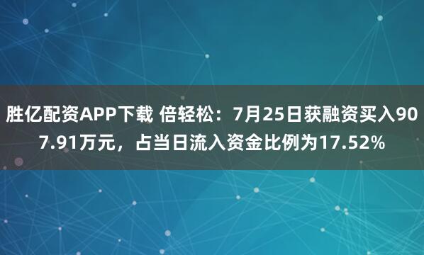 胜亿配资APP下载 倍轻松:7月25日获融资买入907.91万元,占当日流入资金比例为17.52%