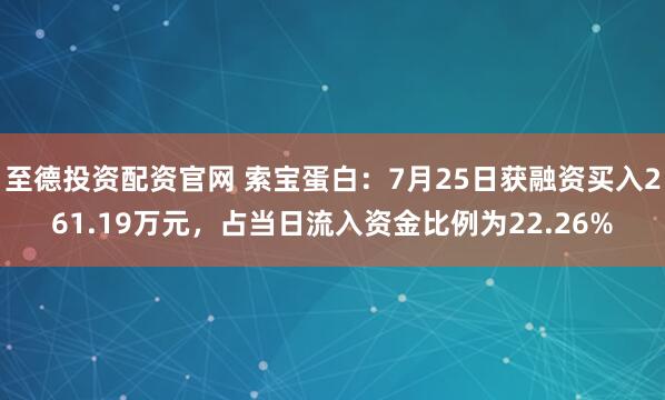 至德投资配资官网 索宝蛋白:7月25日获融资买入261.19万元,占当日流入资金比例为22.26%