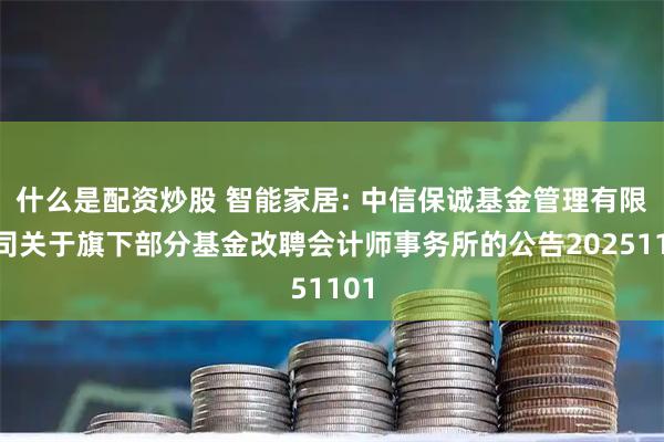 什么是配资炒股 智能家居: 中信保诚基金管理有限公司关于旗下部分基金改聘会计师事务所的公告20251101