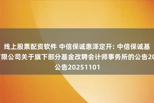线上股票配资软件 中信保诚惠泽定开: 中信保诚基金管理有限公司关于旗下部分基金改聘会计师事务所的公告20251101