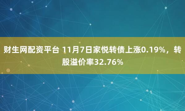 财生网配资平台 11月7日家悦转债上涨0.19%，转股溢价率32.76%
