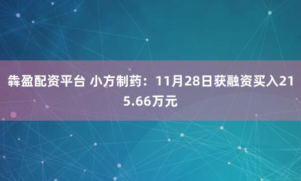 犇盈配资平台 小方制药：11月28日获融资买入215.66万元