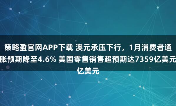 策略盈官网APP下载 澳元承压下行，1月消费者通胀预期降至4.6% 美国零售销售超预期达7359亿美元