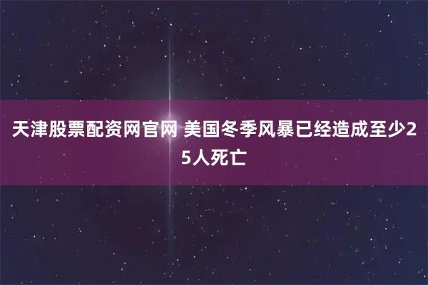天津股票配资网官网 美国冬季风暴已经造成至少25人死亡