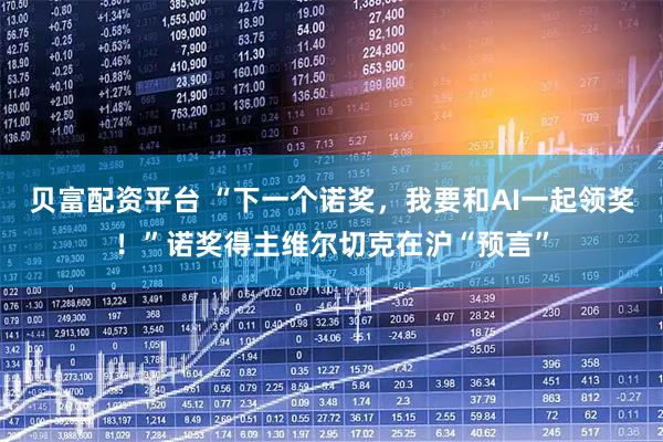 贝富配资平台 “下一个诺奖，我要和AI一起领奖！”诺奖得主维尔切克在沪“预言”
