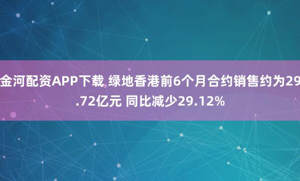 金河配资APP下载 绿地香港前6个月合约销售约为29.72亿元 同比减少29.12%