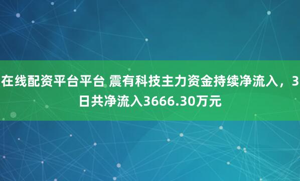 在线配资平台平台 震有科技主力资金持续净流入，3日共净流入3666.30万元