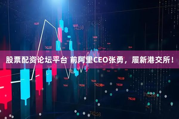 股票配资论坛平台 前阿里CEO张勇，履新港交所！