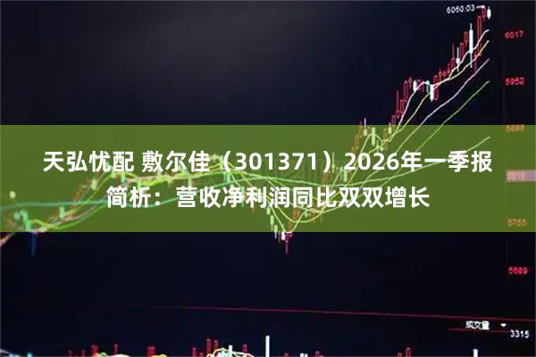 天弘忧配 敷尔佳（301371）2026年一季报简析：营收净利润同比双双增长